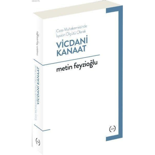 Vicdani Kanaat; Ceza Mahkemesinde Ispatın Ölçüsü Olarak Vicdani Kanaat; Ceza Mahkemesinde Ispatın Ölçüsü Olarak